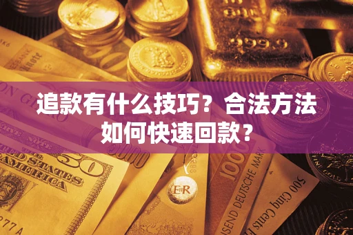 武汉追款有什么技巧？合法方法如何快速回款？