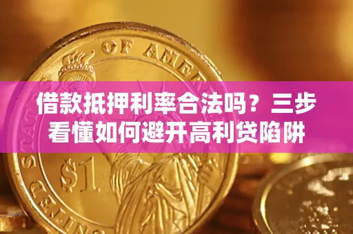武汉借款抵押利率合法吗？三步看懂如何避开高利贷陷阱