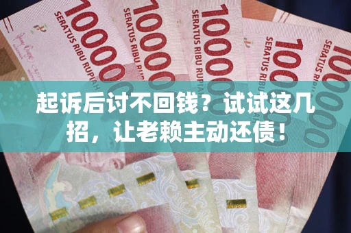 武汉起诉后讨不回钱？试试这几招，让老赖主动还债！