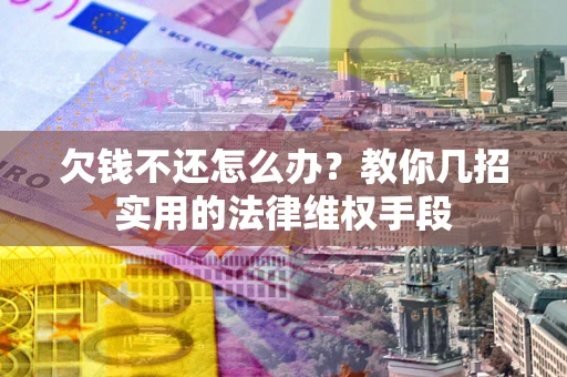 武汉欠钱不还怎么办？教你几招实用的法律维权手段