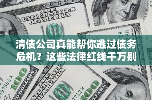 武汉清债公司真能帮你逃过债务危机？这些法律红线千万别踩