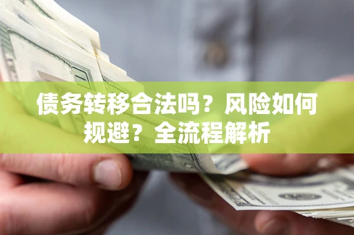 武汉债务转移合法吗？风险如何规避？全流程解析