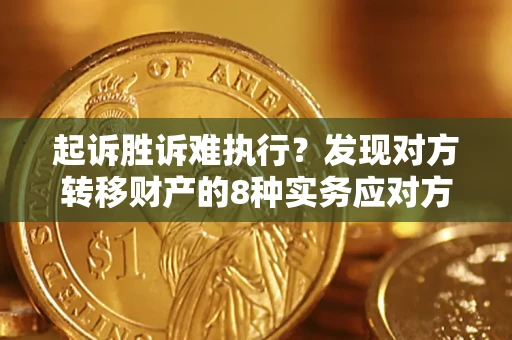 武汉起诉胜诉难执行？发现对方转移财产的8种实务应对方案