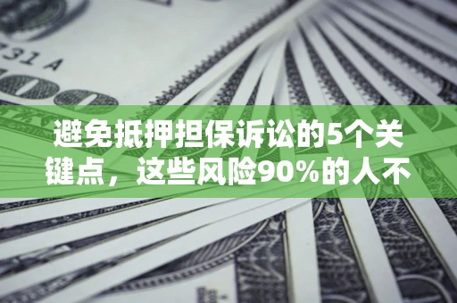 武汉避免抵押担保诉讼的5个关键点，这些风险90%的人不知道！
