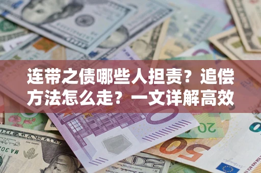 武汉连带之债哪些人担责？追偿方法怎么走？一文详解高效维权流程