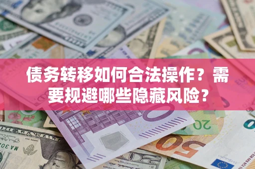 武汉债务转移如何合法操作？需要规避哪些隐藏风险？