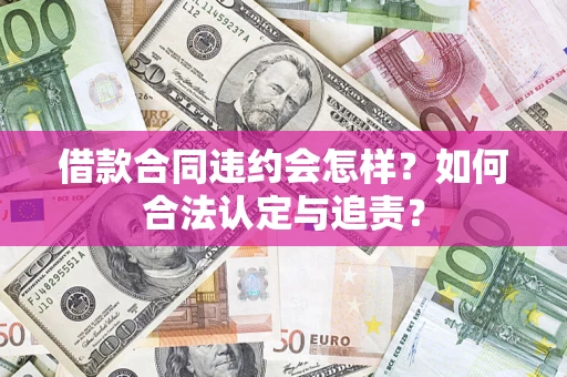 武汉借款合同违约会怎样？如何合法认定与追责？