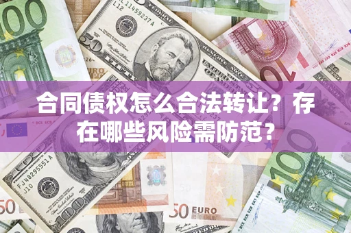 武汉合同债权怎么合法转让？存在哪些风险需防范？