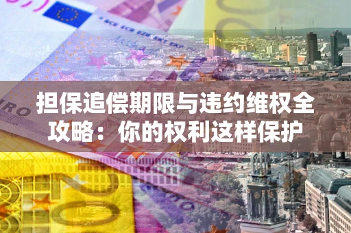 武汉担保追偿期限与违约维权全攻略：你的权利这样保护