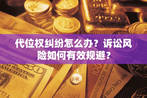 武汉代位权纠纷怎么办？诉讼风险如何有效规避？