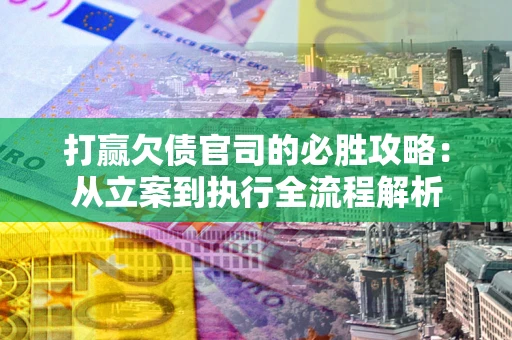 武汉打赢欠债官司的必胜攻略：从立案到执行全流程解析