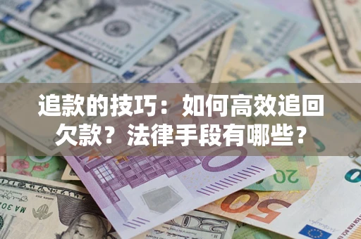 武汉追款的技巧：如何高效追回欠款？法律手段有哪些？