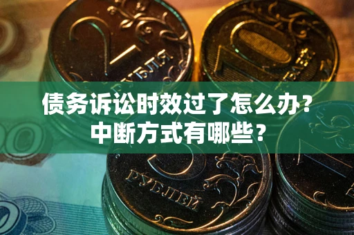 武汉债务诉讼时效过了怎么办？中断方式有哪些？