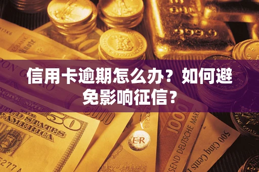 武汉信用卡逾期怎么办？如何避免影响征信？