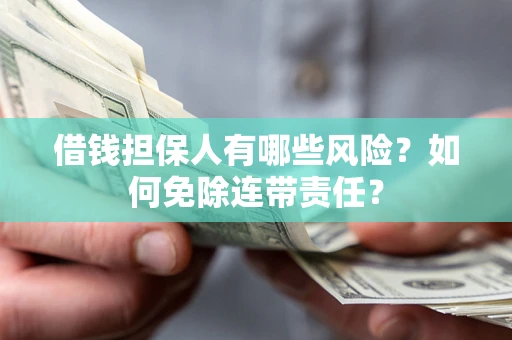 武汉借钱担保人有哪些风险？如何免除连带责任？