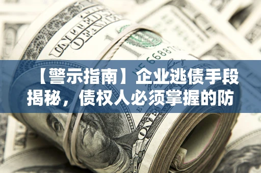 武汉【警示指南】企业逃债手段揭秘，债权人必须掌握的防坑宝典