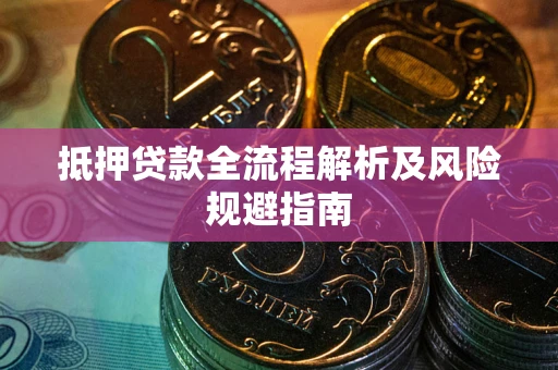 武汉抵押贷款全流程解析及风险规避指南