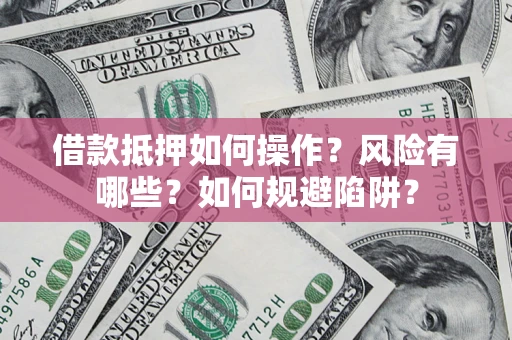 武汉借款抵押如何操作?风险有哪些?如何规避陷阱? 武汉借款抵押如何操作?风险有哪些?如何规避陷阱?