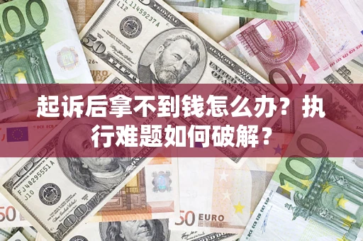 武汉起诉后拿不到钱怎么办?执行难题如何破解? 武汉起诉后拿不到钱怎么办?执行难题如何破解?
