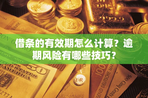 武汉借条的有效期怎么计算？逾期风险有哪些技巧？