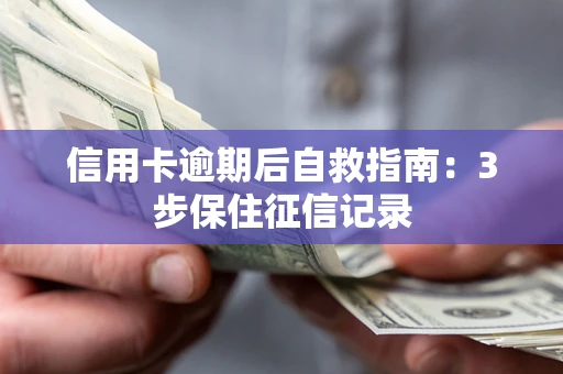 武汉信用卡逾期后自救指南：3步保住征信记录