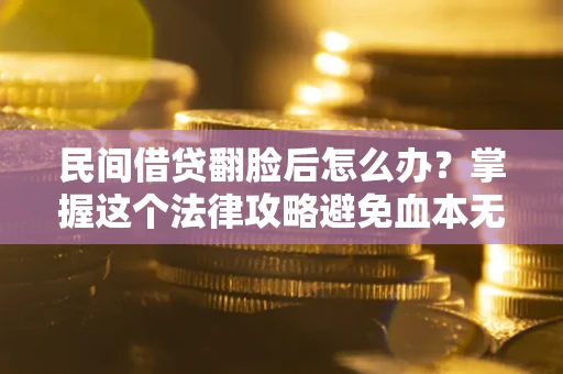 武汉民间借贷翻脸后怎么办？掌握这个法律攻略避免血本无归