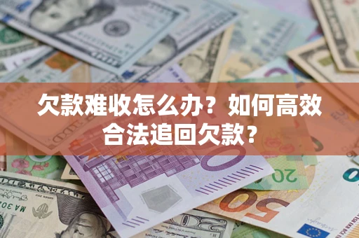 武汉欠款难收怎么办？如何高效合法追回欠款？