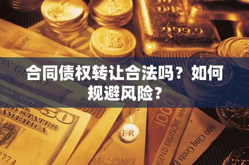 武汉合同债权转让合法吗？如何规避风险？