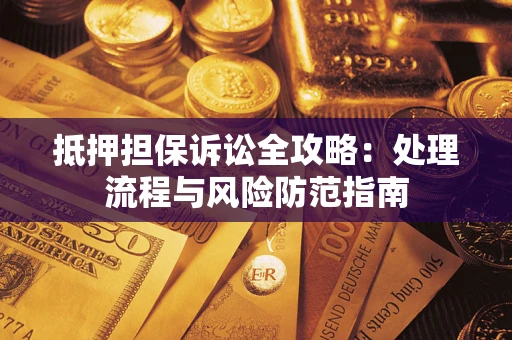 武汉抵押担保诉讼全攻略：处理流程与风险防范指南