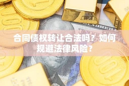 武汉合同债权转让合法吗？如何规避法律风险？