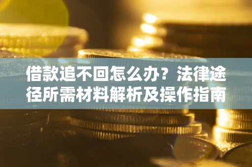 武汉借款追不回怎么办?法律途径所需材料解析及操作指南 武汉借款追不回怎么办?法律途径所需材料解析及操作指南