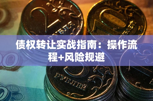 武汉债权转让实战指南：操作流程+风险规避