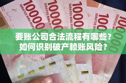 武汉要账公司合法流程有哪些？如何识别破产赖账风险？
