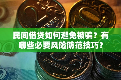 武汉民间借贷如何避免被骗？有哪些必要风险防范技巧？