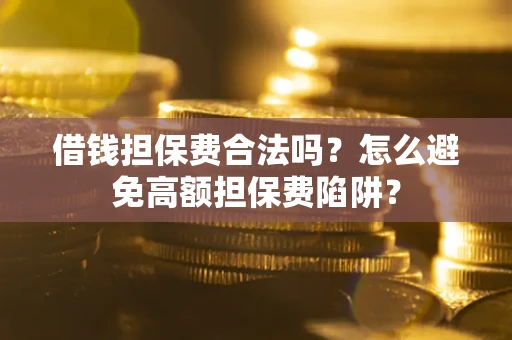 武汉借钱担保费合法吗？怎么避免高额担保费陷阱？