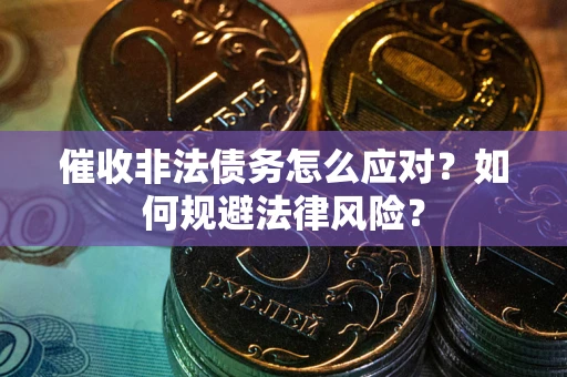 武汉催收非法债务怎么应对？如何规避法律风险？