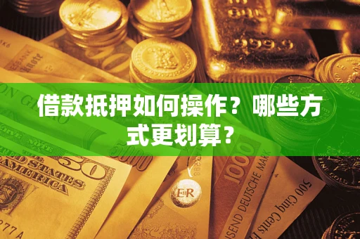武汉借款抵押如何操作？哪些方式更划算？