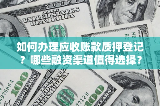 武汉如何办理应收账款质押登记？哪些融资渠道值得选择？