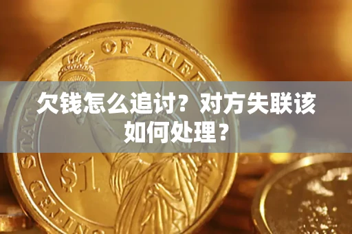 武汉欠钱怎么追讨？对方失联该如何处理？