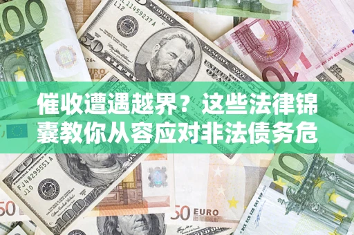 武汉催收遭遇越界？这些法律锦囊教你从容应对非法债务危机