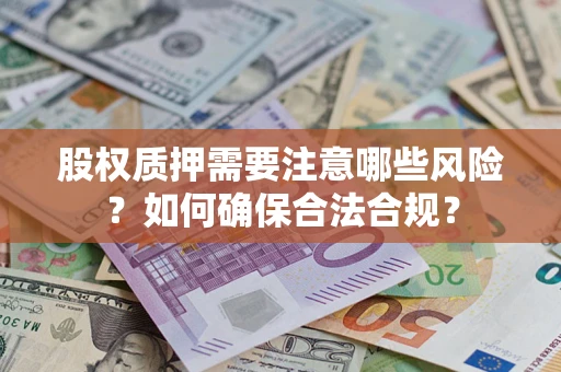 武汉股权质押需要注意哪些风险？如何确保合法合规？