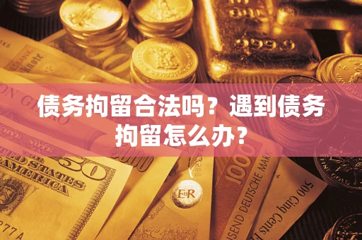 武汉债务拘留合法吗？遇到债务拘留怎么办？