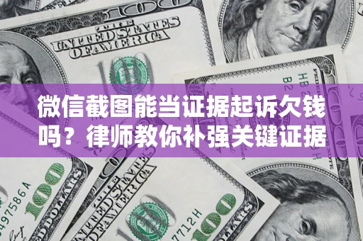 武汉微信截图能当证据起诉欠钱吗？律师教你补强关键证据
