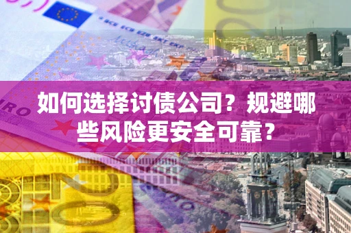 武汉如何选择讨债公司？规避哪些风险更安全可靠？