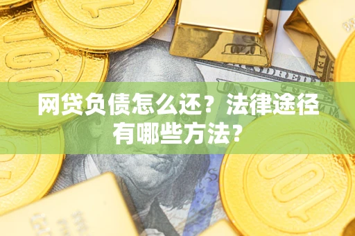 武汉网贷负债怎么还？法律途径有哪些方法？