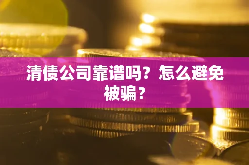 武汉清债公司靠谱吗？怎么避免被骗？