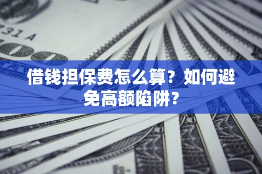 武汉借钱担保费怎么算？如何避免高额陷阱？