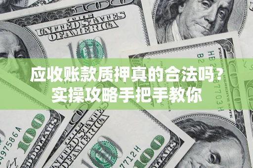 武汉应收账款质押真的合法吗？实操攻略手把手教你