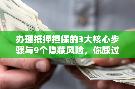 武汉办理抵押担保的3大核心步骤与9个隐藏风险，你踩过哪个坑？