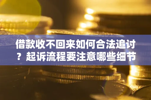 武汉借款收不回来如何合法追讨？起诉流程要注意哪些细节？